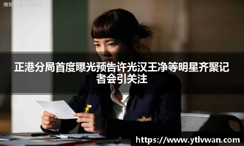 正港分局首度曝光预告许光汉王净等明星齐聚记者会引关注