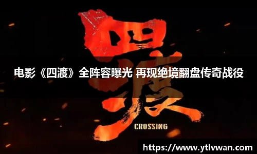 电影《四渡》全阵容曝光 再现绝境翻盘传奇战役