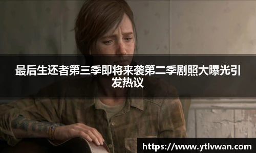 最后生还者第三季即将来袭第二季剧照大曝光引发热议
