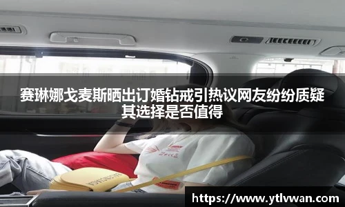 赛琳娜戈麦斯晒出订婚钻戒引热议网友纷纷质疑其选择是否值得