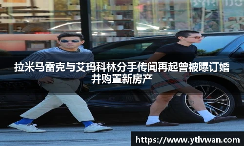 拉米马雷克与艾玛科林分手传闻再起曾被曝订婚并购置新房产