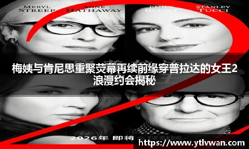 梅姨与肯尼思重聚荧幕再续前缘穿普拉达的女王2浪漫约会揭秘